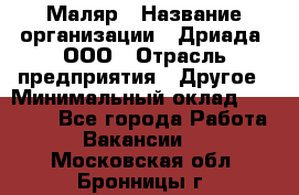 Маляр › Название организации ­ Дриада, ООО › Отрасль предприятия ­ Другое › Минимальный оклад ­ 18 000 - Все города Работа » Вакансии   . Московская обл.,Бронницы г.